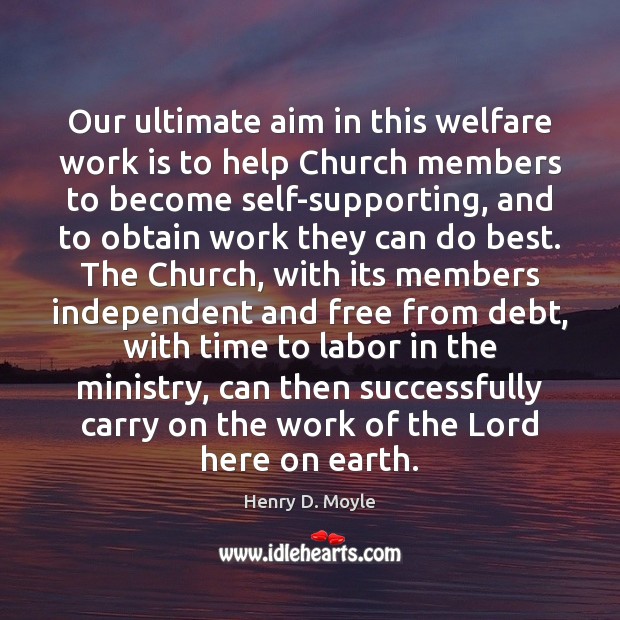Our ultimate aim in this welfare work is to help Church members Henry D. Moyle Picture Quote