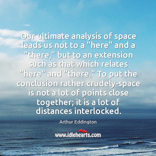 Our ultimate analysis of space leads us not to a “here” and Arthur Eddington Picture Quote