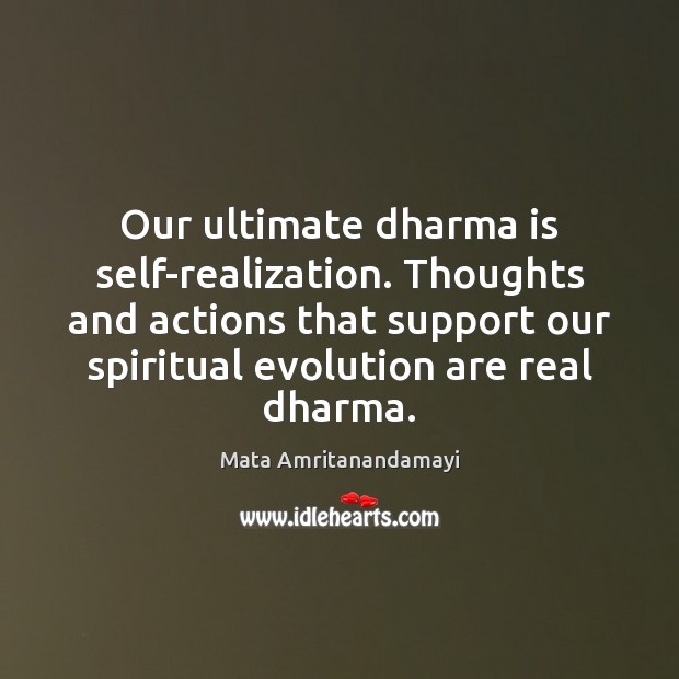 Our ultimate dharma is self-realization. Thoughts and actions that support our spiritual Mata Amritanandamayi Picture Quote