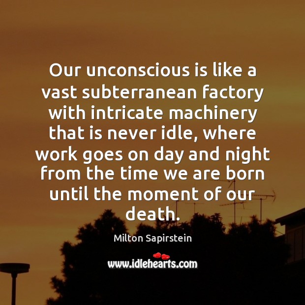 Our unconscious is like a vast subterranean factory with intricate machinery that Milton Sapirstein Picture Quote
