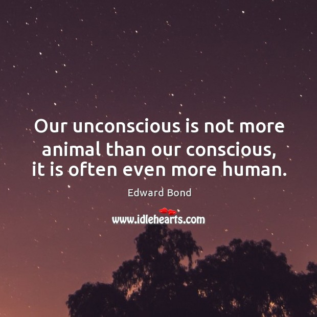 Our unconscious is not more animal than our conscious, it is often even more human. Edward Bond Picture Quote
