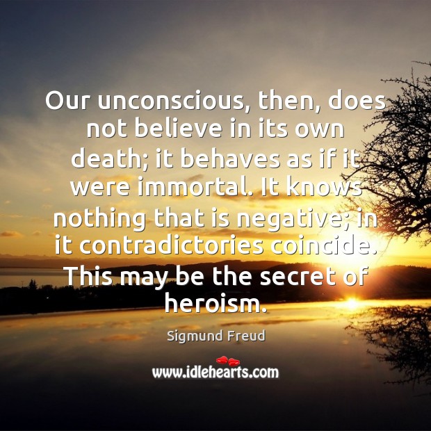 Our unconscious, then, does not believe in its own death; it behaves Image
