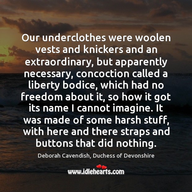 Our underclothes were woolen vests and knickers and an extraordinary, but apparently Deborah Cavendish, Duchess of Devonshire Picture Quote