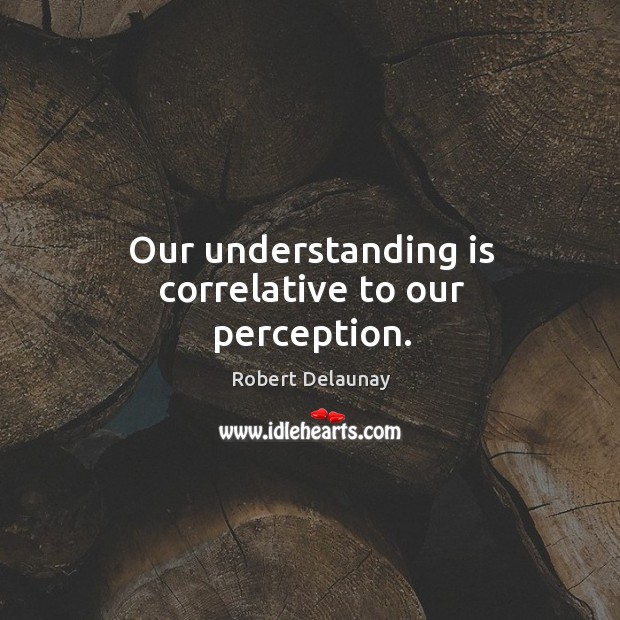 Our understanding is correlative to our perception. Understanding Quotes Image
