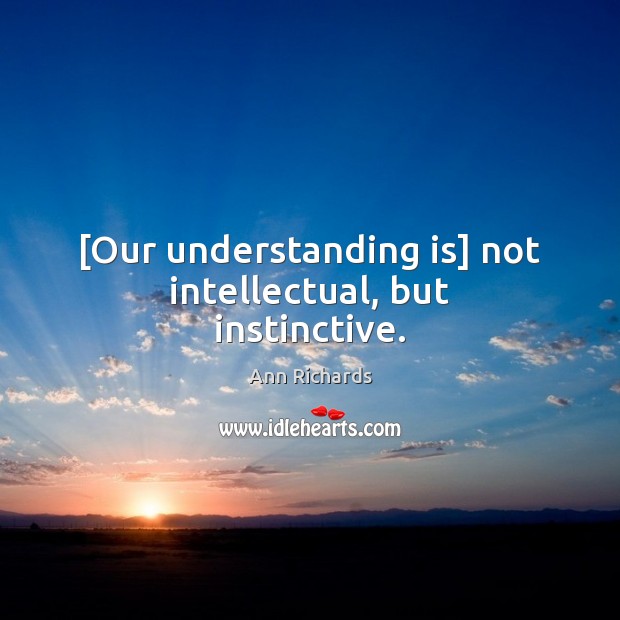 [Our understanding is] not intellectual, but instinctive. Ann Richards Picture Quote