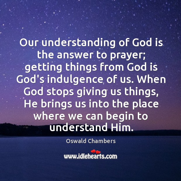 Our understanding of God is the answer to prayer; getting things from Oswald Chambers Picture Quote