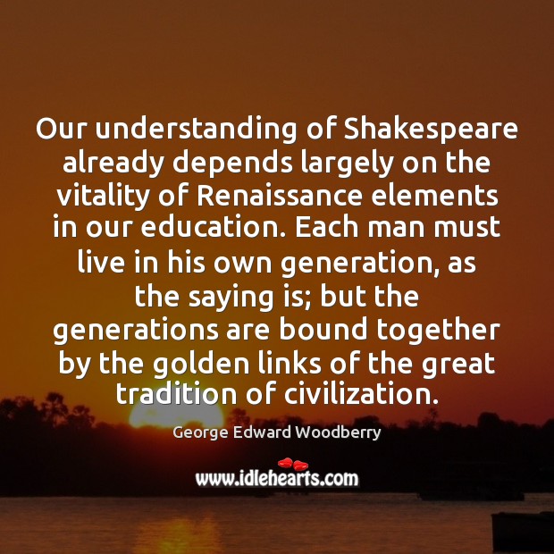 Our understanding of Shakespeare already depends largely on the vitality of Renaissance George Edward Woodberry Picture Quote