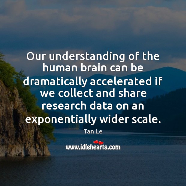 Our understanding of the human brain can be dramatically accelerated if we Tan Le Picture Quote
