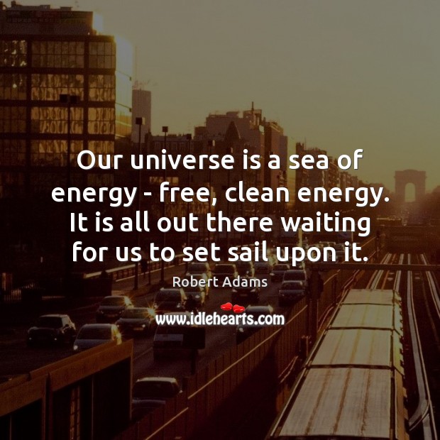 Our universe is a sea of energy – free, clean energy. It Robert Adams Picture Quote
