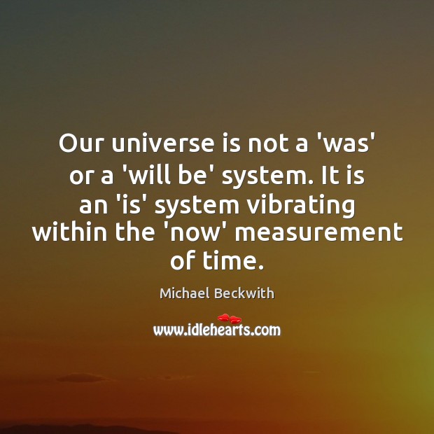Our universe is not a ‘was’ or a ‘will be’ system. It Michael Beckwith Picture Quote