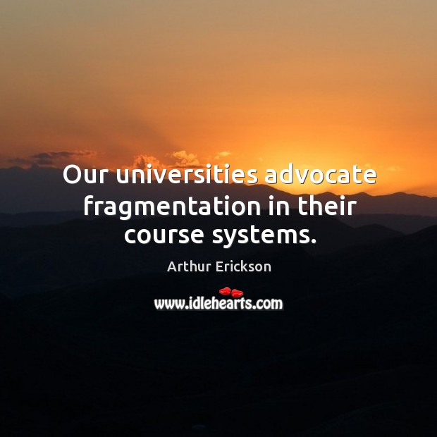 Our universities advocate fragmentation in their course systems. Arthur Erickson Picture Quote