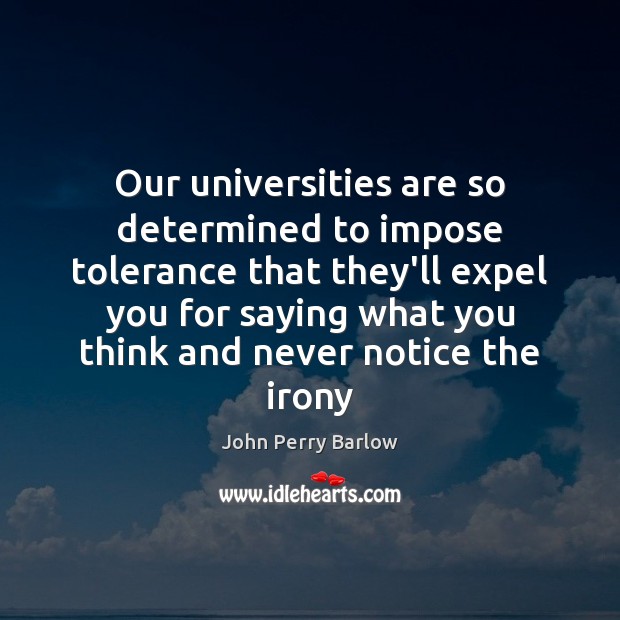 Our universities are so determined to impose tolerance that they’ll expel you John Perry Barlow Picture Quote