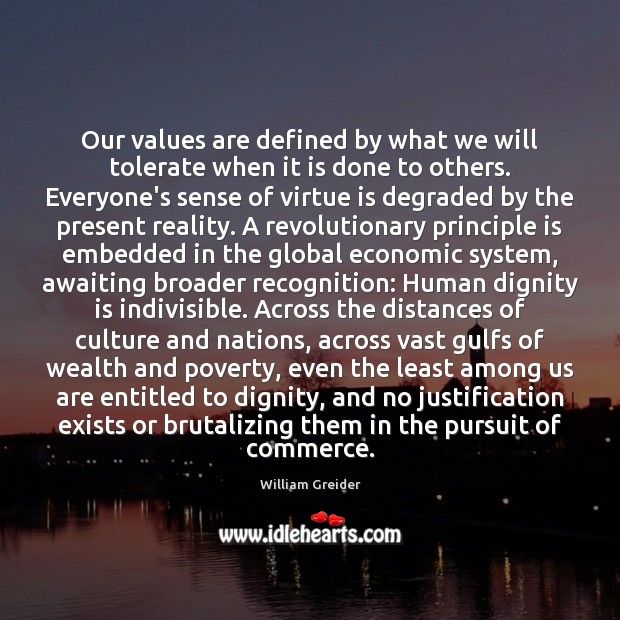 Our values are defined by what we will tolerate when it is William Greider Picture Quote