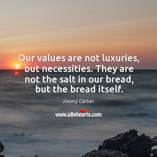 Our values are not luxuries, but necessities. They are not the salt Jimmy Carter Picture Quote