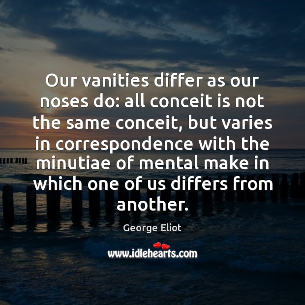 Our vanities differ as our noses do: all conceit is not the George Eliot Picture Quote