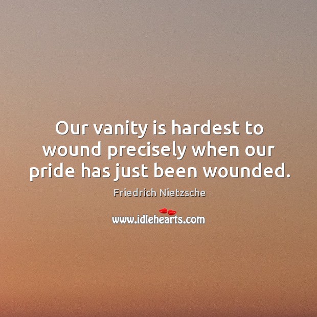 Our vanity is hardest to wound precisely when our pride has just been wounded. Image
