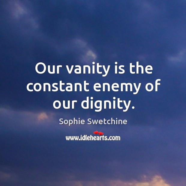 Our vanity is the constant enemy of our dignity. Image