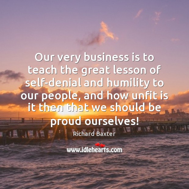 Our very business is to teach the great lesson of self-denial and Proud Quotes Image