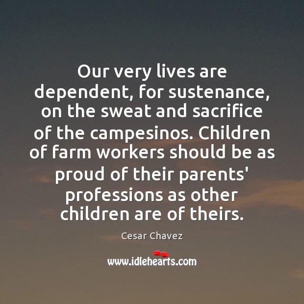 Our very lives are dependent, for sustenance, on the sweat and sacrifice Children Quotes Image
