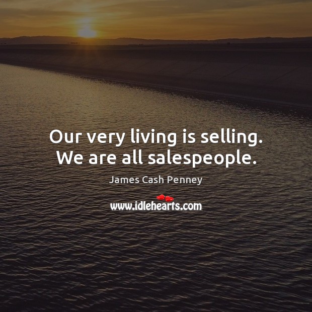 Our very living is selling. We are all salespeople. Image