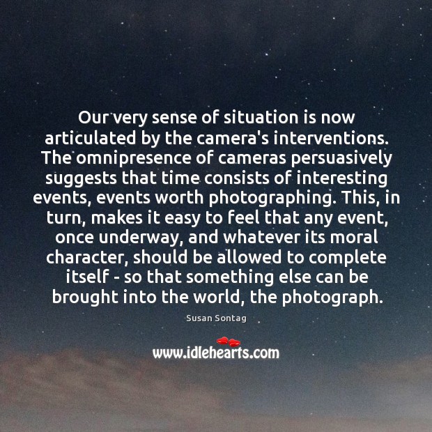 Our very sense of situation is now articulated by the camera’s interventions. Susan Sontag Picture Quote