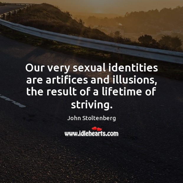 Our very sexual identities are artifices and illusions, the result of a Image
