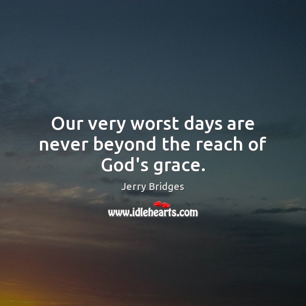 Our very worst days are never beyond the reach of God’s grace. Jerry Bridges Picture Quote