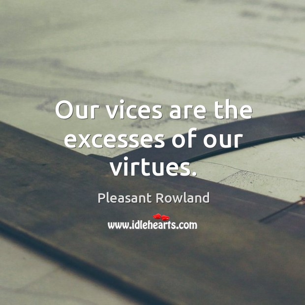 Our vices are the excesses of our virtues. Pleasant Rowland Picture Quote