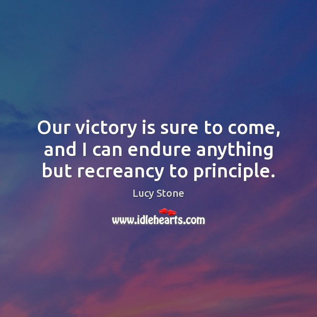 Our victory is sure to come, and I can endure anything but recreancy to principle. Victory Quotes Image