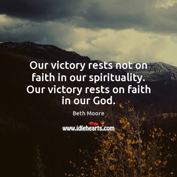 Our victory rests not on faith in our spirituality. Our victory rests on faith in our God. Beth Moore Picture Quote
