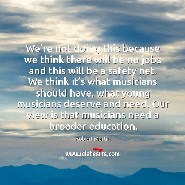 Our view is that musicians need a broader education. 