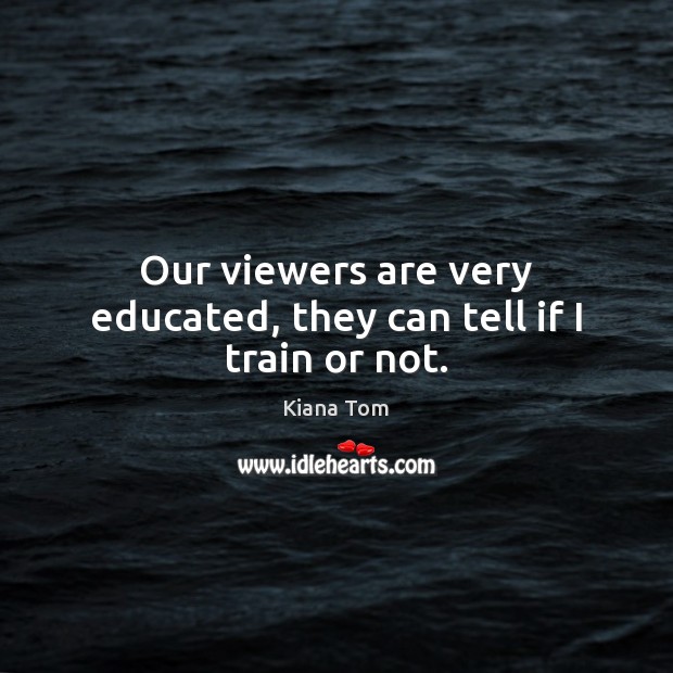 Our viewers are very educated, they can tell if I train or not. Kiana Tom Picture Quote