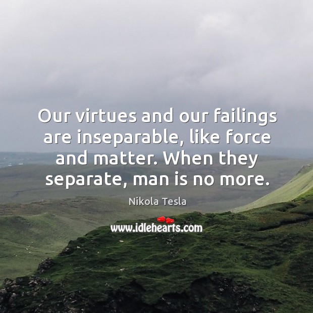 Our virtues and our failings are inseparable, like force and matter. When they separate, man is no more. Image