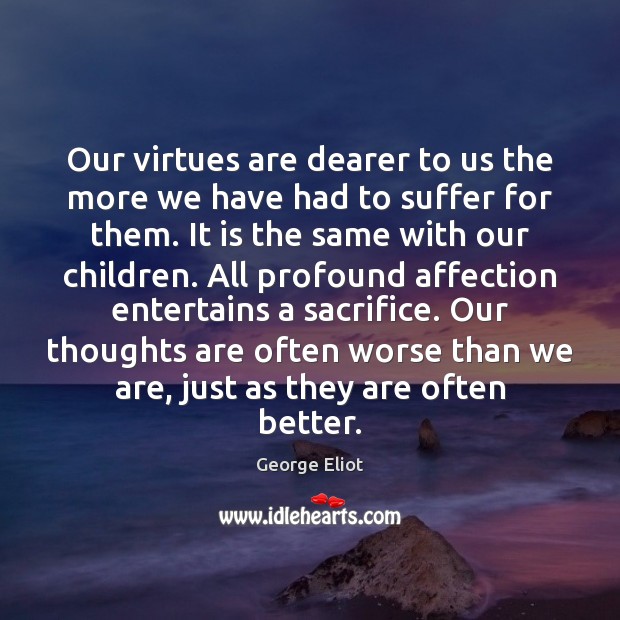 Our virtues are dearer to us the more we have had to George Eliot Picture Quote