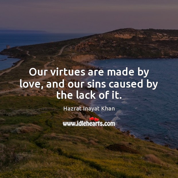 Our virtues are made by love, and our sins caused by the lack of it. Hazrat Inayat Khan Picture Quote