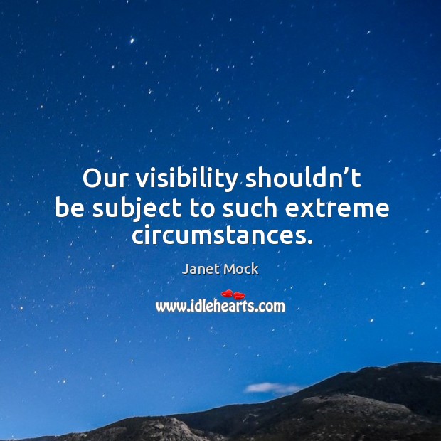 Our visibility shouldn’t be subject to such extreme circumstances. Janet Mock Picture Quote
