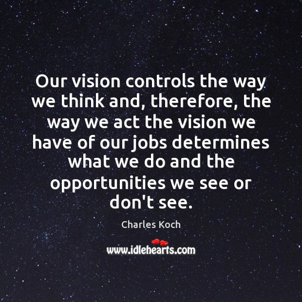 Our vision controls the way we think and, therefore, the way we Charles Koch Picture Quote