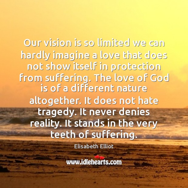 Our vision is so limited we can hardly imagine a love that Elisabeth Elliot Picture Quote