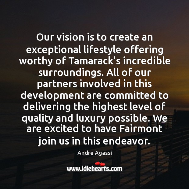 Our vision is to create an exceptional lifestyle offering worthy of Tamarack’s Andre Agassi Picture Quote
