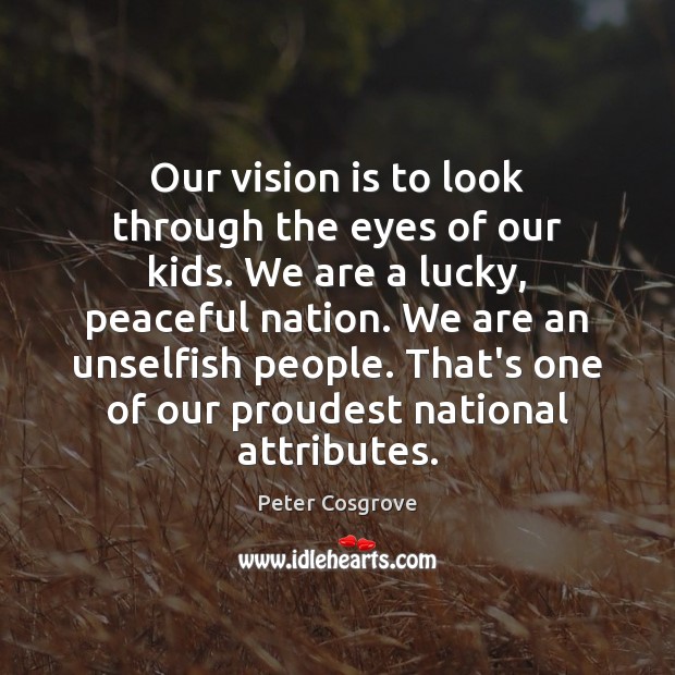Our vision is to look through the eyes of our kids. We Peter Cosgrove Picture Quote