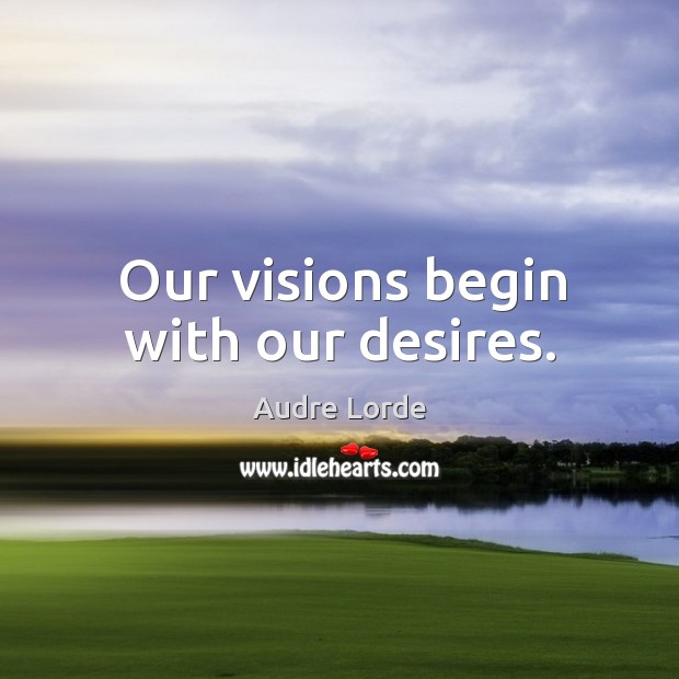 Our visions begin with our desires. Image