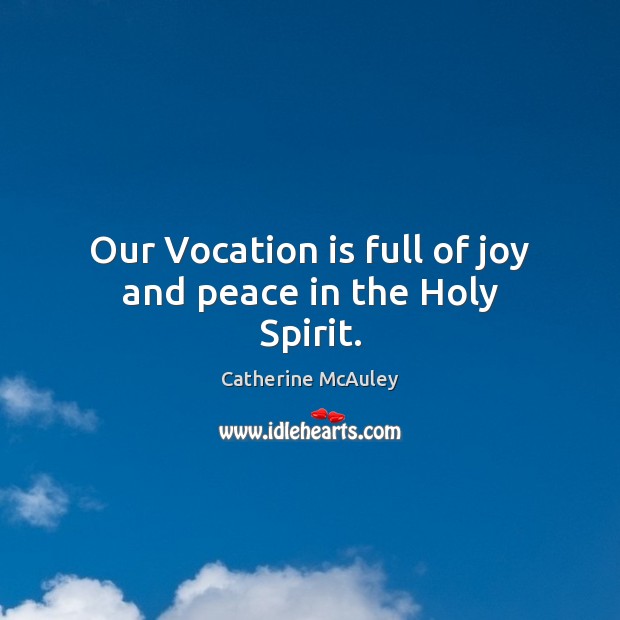 Our Vocation is full of joy and peace in the Holy Spirit. Catherine McAuley Picture Quote