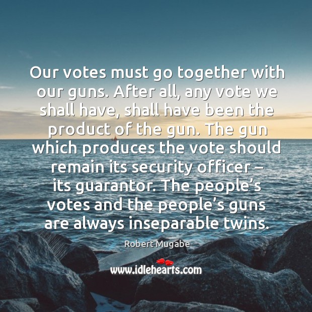 Our votes must go together with our guns. After all, any vote we shall have Image