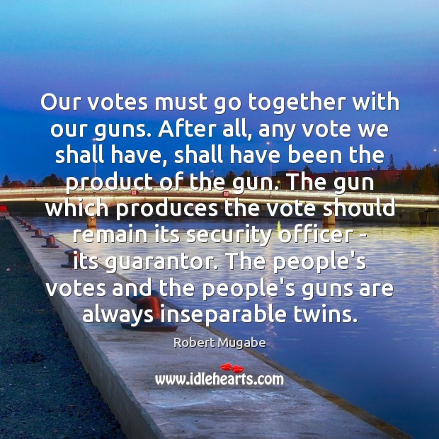 Our votes must go together with our guns. After all, any vote Robert Mugabe Picture Quote