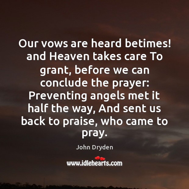 Our vows are heard betimes! and Heaven takes care To grant, before John Dryden Picture Quote