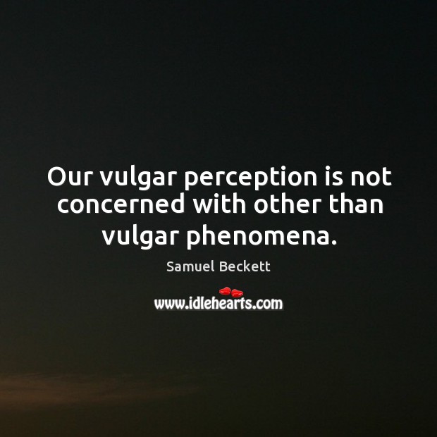 Our vulgar perception is not concerned with other than vulgar phenomena. Image