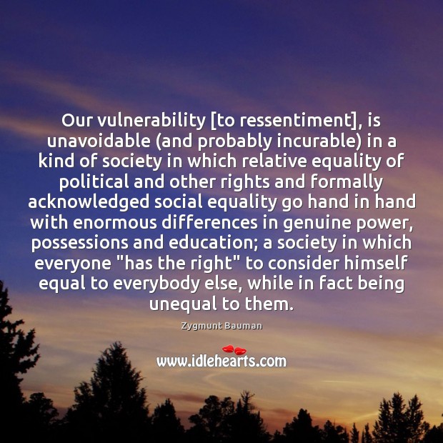Our vulnerability [to ressentiment], is unavoidable (and probably incurable) in a kind Zygmunt Bauman Picture Quote