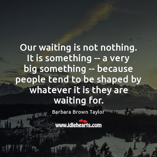 Our waiting is not nothing. It is something — a very big Barbara Brown Taylor Picture Quote