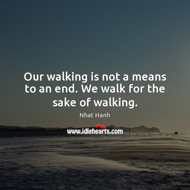 Our walking is not a means to an end. We walk for the sake of walking. Image