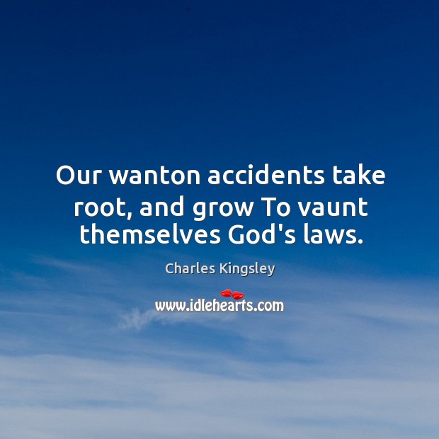 Our wanton accidents take root, and grow To vaunt themselves God’s laws. Charles Kingsley Picture Quote